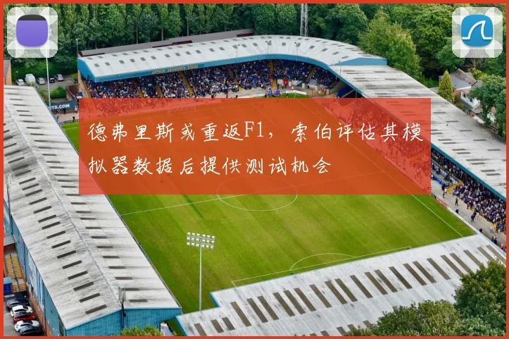 德弗里斯或重返F1，索伯评估其模拟器数据后提供测试机会
