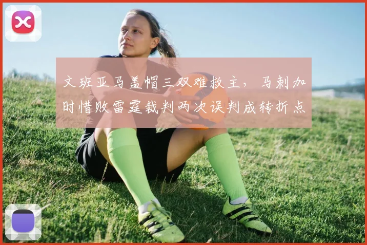 文班亚马盖帽三双难救主，马刺加时惜败雷霆裁判两次误判成转折点