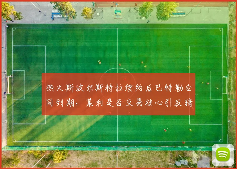 热火斯波尔斯特拉续约后巴特勒合同到期，莱利是否交易核心引发猜测