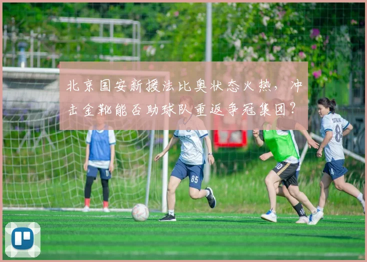 北京国安新援法比奥状态火热，冲击金靴能否助球队重返争冠集团？